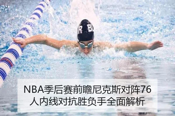 NBA季后赛前瞻尼克斯对阵76人内线对抗胜负手全面解析