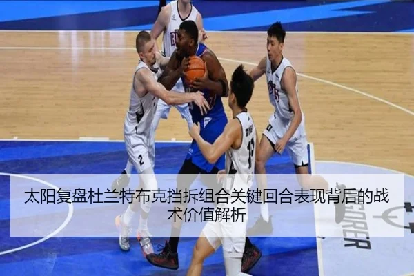 太阳复盘杜兰特布克挡拆组合关键回合表现背后的战术价值解析