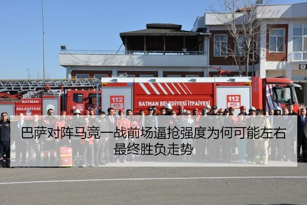 巴萨对阵马竞一战前场逼抢强度为何可能左右最终胜负走势