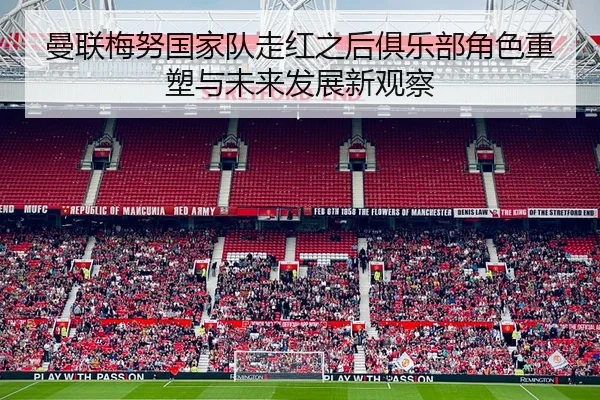 曼联梅努国家队走红之后俱乐部角色重塑与未来发展新观察