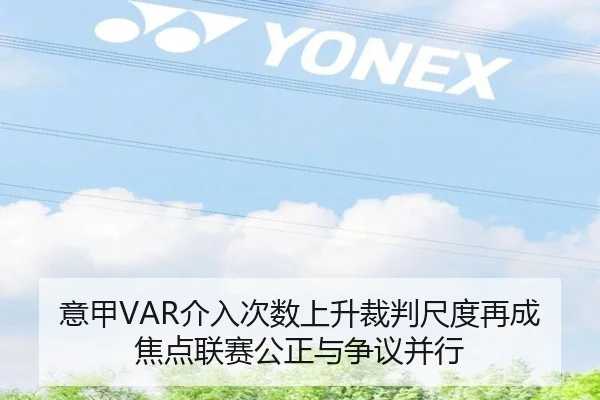 意甲VAR介入次数上升裁判尺度再成焦点联赛公正与争议并行