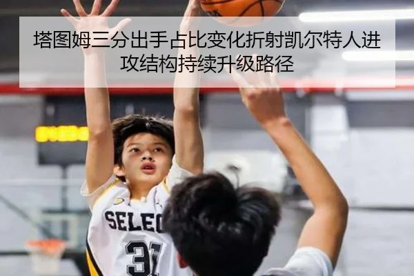 塔图姆三分出手占比变化折射凯尔特人进攻结构持续升级路径